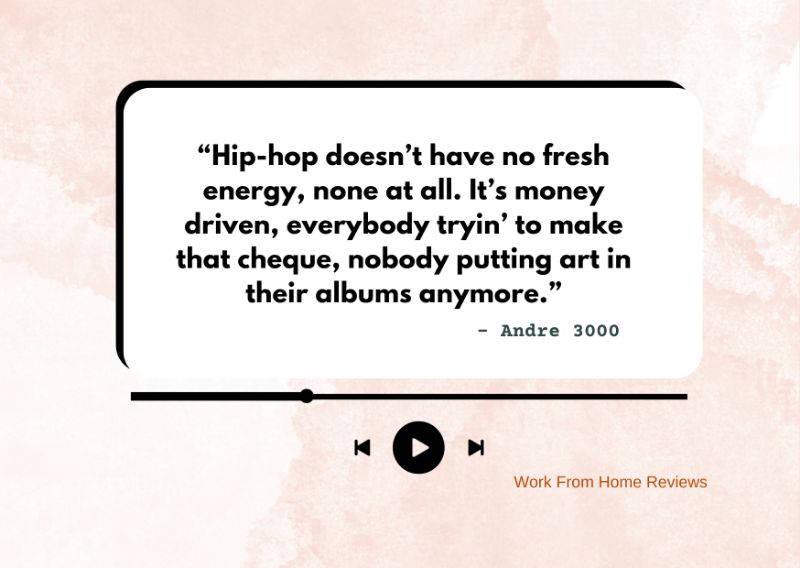 Hip-hop doesn’t have no fresh energy, none at all. It’s money driven, everybody tryin’ to make that cheque, nobody putting art in their albums anymore.” – Andre 3000 Quote