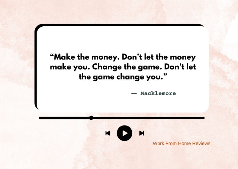 “Make the money. Don’t let the money make you. Change the game. Don’t let the game change you.” – Macklemore Quote