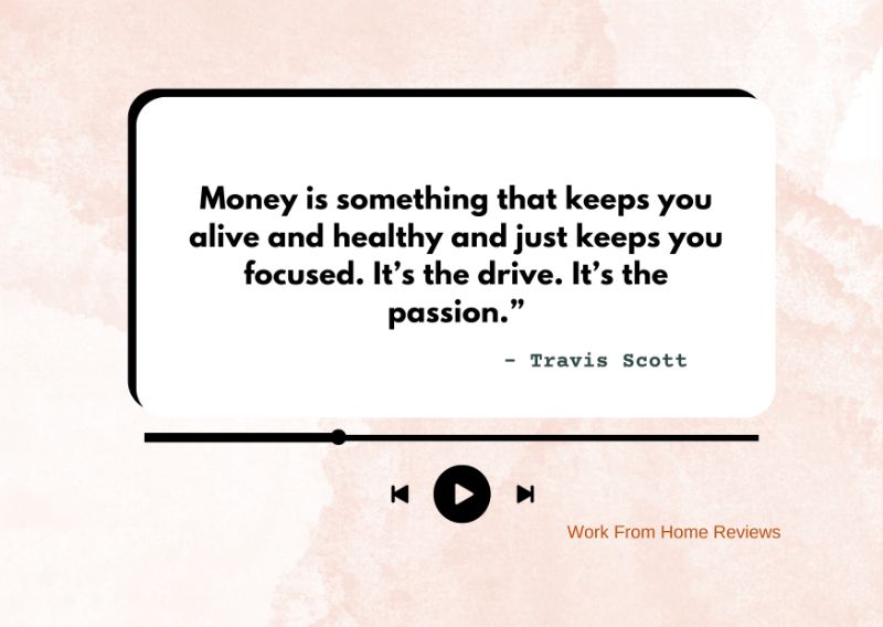 “Money is something that keeps you alive and healthy and just keeps you focused. It’s the drive. It’s the passion.” – Travis Scott Quote